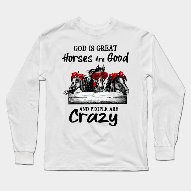 God Is Great Horses Are Good And People Are Crazy Long Sleeve T-Shirt by Hound mom